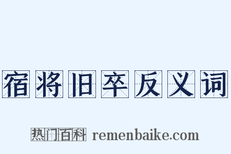宿将旧卒反义词是什么意思的图片